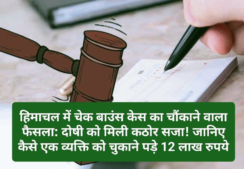 हिमाचल में चेक बाउंस केस का चौंकाने वाला फैसला: दोषी को मिली कठोर सजा! जानिए कैसे एक व्यक्ति को चुकाने पड़े 12 लाख रुपये