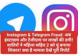 Instagram & Telegram Fraud: अब इंस्टाग्राम और टेलीग्राम पर लाखों की ठगी! शातिरों ने महिला सहित 2 को यूं बनाया शिकार! क्या है मामला देखें पूरी रिपोर्ट