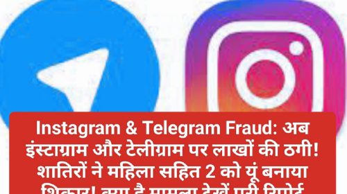 Instagram & Telegram Fraud: अब इंस्टाग्राम और टेलीग्राम पर लाखों की ठगी! शातिरों ने महिला सहित 2 को यूं बनाया शिकार! क्या है मामला देखें पूरी रिपोर्ट