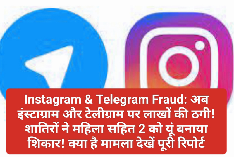 Instagram & Telegram Fraud: अब इंस्टाग्राम और टेलीग्राम पर लाखों की ठगी! शातिरों ने महिला सहित 2 को यूं बनाया शिकार! क्या है मामला देखें पूरी रिपोर्ट