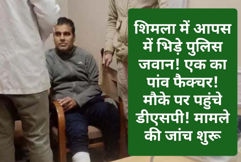 Himachal Crime Alert: शिमला में आपस में भिड़े पुलिस जवान! एक का पांव फैक्चर! मौके पर पहुंचे डीएसपी! मामले की जांच शुरू! देखें क्या है पूरा मामला