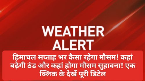 Himachal Weather Alert: हिमाचल सप्ताह भर कैसा रहेगा मौसम! कहां बढ़ेगी ठंड और कहां होगा मौसम सुहावना! एक क्लिक के देखें पूरी डिटेल