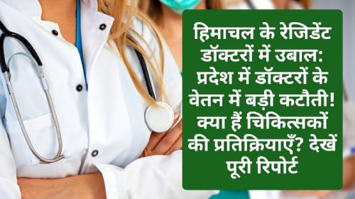 हिमाचल के रेजिडेंट डॉक्टरों में उबाल: प्रदेश में डॉक्टरों के वेतन में बड़ी कटौती! क्या हैं चिकित्सकों की प्रतिक्रियाएँ? देखें पूरी रिपोर्ट