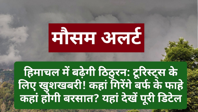 हिमाचल में बढ़ेगी ठिठुरन: टूरिस्ट्स के लिए खुशखबरी! कहां गिरेंगे बर्फ के फाहे कहां होगी बरसात? यहां देखें पूरी डिटेल