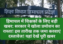 हिमाचल में शिक्षकों के लिए बड़ी खबर: सरकार ने खोला प्रमोशन का रास्ता! इस तारीख तक जमा करवाएं दस्तावेज! यहां देखें पूरी ख़बर