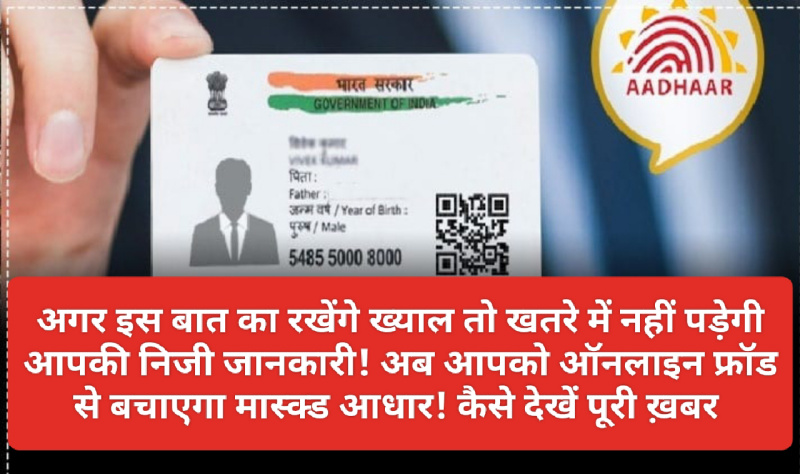 Aadhar Safety: अगर इस बात का रखेंगे ख्याल तो खतरे में नहीं पड़ेगी आपकी निजी जानकारी! अब आपको ऑनलाइन फ्रॉड से बचाएगा मास्क्ड आधार! कैसे देखें पूरी ख़बर