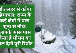 शीतलहर से काँपा हिमाचल: राज्य के कई क्षेत्रों में पारा शून्य से नीचे! आपके आस पास कैसा है मौसम का हाल देखें पूरी रिर्पोट