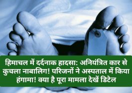 हिमाचल में दर्दनाक हादसा: अनियंत्रित कार से कुचला नाबालिग! परिजनों ने अस्पताल में किया हंगामा! क्या है पूरा मामला देखें डिटेल