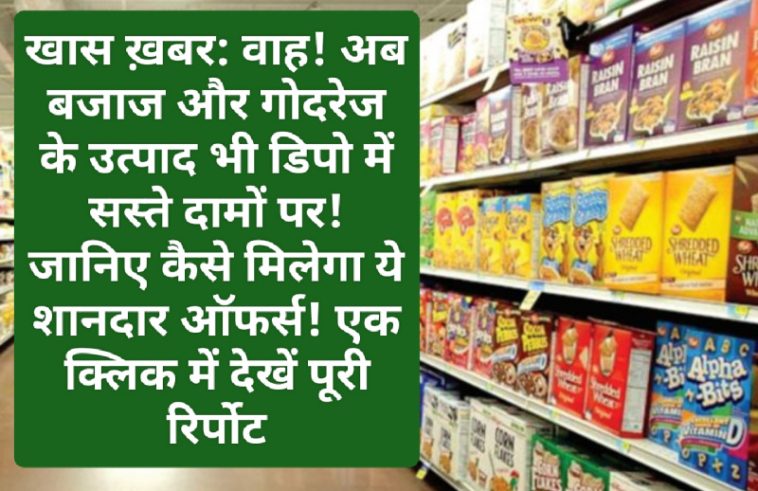 खास ख़बर: वाह! अब बजाज और गोदरेज के उत्पाद भी डिपो में सस्ते दामों पर! जानिए कैसे मिलेगा ये शानदार ऑफर्स! एक क्लिक में देखें पूरी रिर्पोट