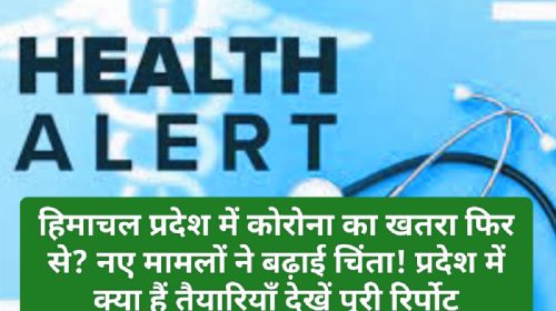 Himachal Health Alert: हिमाचल प्रदेश में कोरोना का खतरा फिर से? नए मामलों ने बढ़ाई चिंता! प्रदेश में क्या हैं तैयारियाँ देखें पूरी रिर्पोट