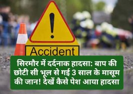 सिरमौर में दर्दनाक हादसा: बाप की छोटी सी भूल से गई 3 साल के मासूम की जान! देखें कैसे पेश आया हादसा