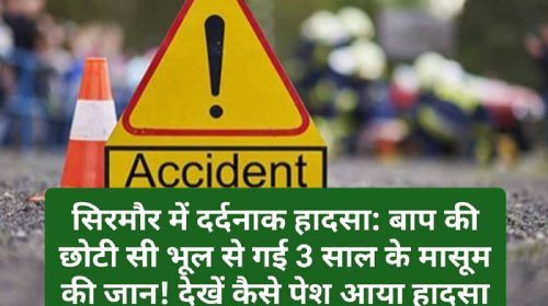 सिरमौर में दर्दनाक हादसा: बाप की छोटी सी भूल से गई 3 साल के मासूम की जान! देखें कैसे पेश आया हादसा