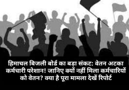 हिमाचल बिजली बोर्ड का बड़ा संकट: वेतन अटका कर्मचारी परेशान! जानिए क्यों नहीं मिला कर्मचारियों को वेतन? क्या है पूरा मामला देखें रिपोर्ट