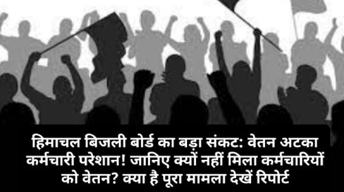 हिमाचल बिजली बोर्ड का बड़ा संकट: वेतन अटका कर्मचारी परेशान! जानिए क्यों नहीं मिला कर्मचारियों को वेतन? क्या है पूरा मामला देखें रिपोर्ट