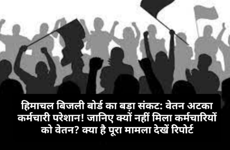 हिमाचल बिजली बोर्ड का बड़ा संकट: वेतन अटका कर्मचारी परेशान! जानिए क्यों नहीं मिला कर्मचारियों को वेतन? क्या है पूरा मामला देखें रिपोर्ट