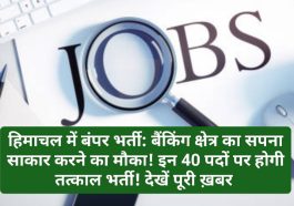 हिमाचल में बंपर भर्ती: बैंकिंग क्षेत्र का सपना साकार करने का मौका! इन 40 पदों पर होगी तत्काल भर्ती! देखें पूरी ख़बर