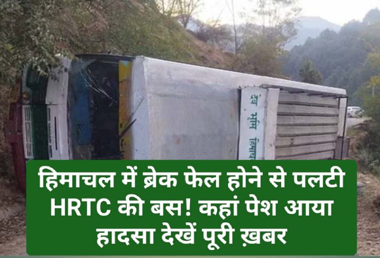 HRTC News Update: हिमाचल में ब्रेक फेल होने से पलटी HRTC की बस! कहां पेश आया हादसा देखें पूरी ख़बर