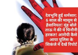 देवभूमि हुई शर्मसार: 6 साल की मासूम से हैवानियत! मुंह बोले ताऊ ने की ये घिनौनी हरकत! आरोपी कैसे आया पुलिस के शिकंजे में देखें रिपोर्ट