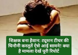 शिक्षक बना हैवान: ट्यूशन टीचर की घिनौनी करतूतें ऐसे आई सामने! क्या है मामला देखें पूरी रिपोर्ट