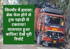 सिरमौर में हादसा: ब्रेक फेल होने से ट्रक पहाड़ी से टकराया! यातायात हुआ बाधित! देखें पूरी रिपोर्ट
