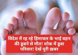 Himachal Latest News: विदेश में रह रहे हिमाचल के भाई बहन की डूबने से मौत! शोक में डूबा परिवार! देखें पूरी ख़बर