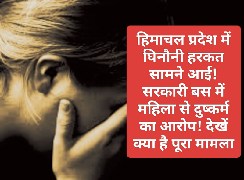 Himachal Crime Alert: हिमाचल प्रदेश में घिनौनी हरकत सामने आई! सरकारी बस में महिला से दुष्कर्म का आरोप! देखें क्या है पूरा मामला