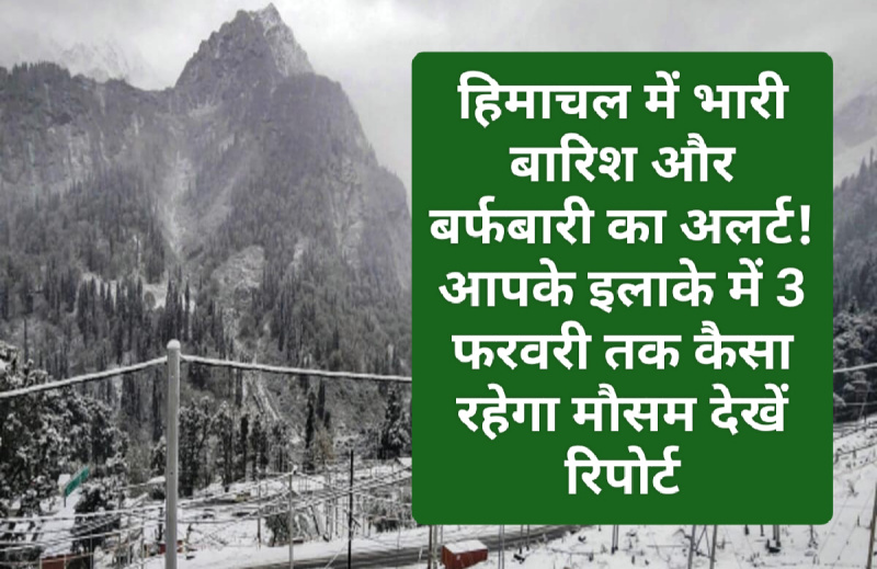 Himachal Weather Alert: हिमाचल में भारी बारिश और बर्फबारी का अलर्ट! आपके इलाके में 3 फरवरी तक कैसा रहेगा मौसम देखें रिपोर्ट