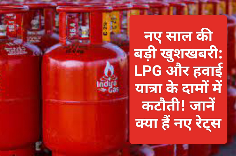 नए साल की बड़ी खुशखबरी: LPG और हवाई यात्रा के दामों में कटौती! जानें क्या हैं नए रेट्स