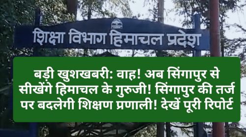 बड़ी खुशखबरी: वाह! अब सिंगापुर से सीखेंगे हिमाचल के गुरुजी! सिंगापुर की तर्ज पर बदलेगी शिक्षण प्रणाली! देखें पूरी रिपोर्ट