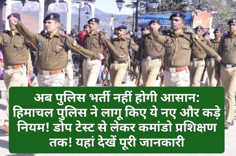 अब पुलिस भर्ती नहीं होगी आसान: हिमाचल पुलिस ने लागू किए ये नए और कड़े नियम! डोप टेस्ट से लेकर कमांडो प्रशिक्षण तक! यहां देखें पूरी जानकारी