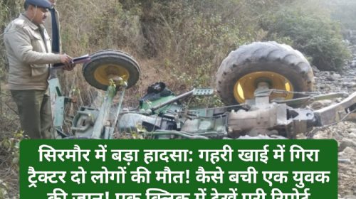 सिरमौर में बड़ा हादसा: गहरी खाई में गिरा ट्रैक्टर दो लोगों की मौत! कैसे बची एक युवक की जान! एक क्लिक में देखें पूरी रिपोर्ट