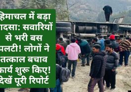 हिमाचल में बड़ा हादसा: सवारियों से भरी बस पलटी! लोगों ने तत्काल बचाव कार्य शुरू किए! देखें पूरी रिपोर्ट