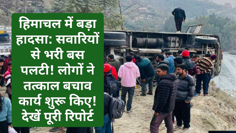हिमाचल में बड़ा हादसा: सवारियों से भरी बस पलटी! लोगों ने तत्काल बचाव कार्य शुरू किए! देखें पूरी रिपोर्ट