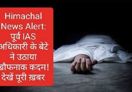 Himachal News Alert: पूर्व IAS अधिकारी के बेटे ने उठाया खौफनाक कदम! देखें पूरी ख़बर