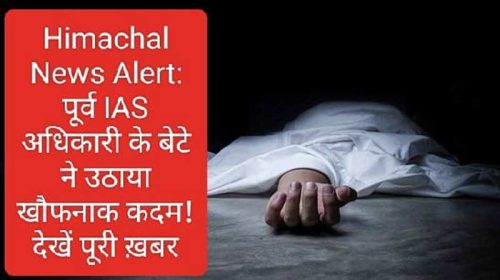 Himachal News Alert: पूर्व IAS अधिकारी के बेटे ने उठाया खौफनाक कदम! देखें पूरी ख़बर