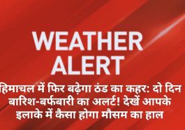 हिमाचल में फिर बढ़ेगा ठंड का कहर: दो दिन बारिश-बर्फबारी का अलर्ट! देखें आपके इलाके में कैसा होगा मौसम का हाल