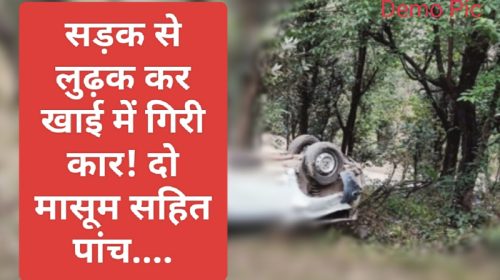 Himachal Latest News: सड़क से लुढ़क कर खाई में गिरी कार! दो मासूम सहित पांच….