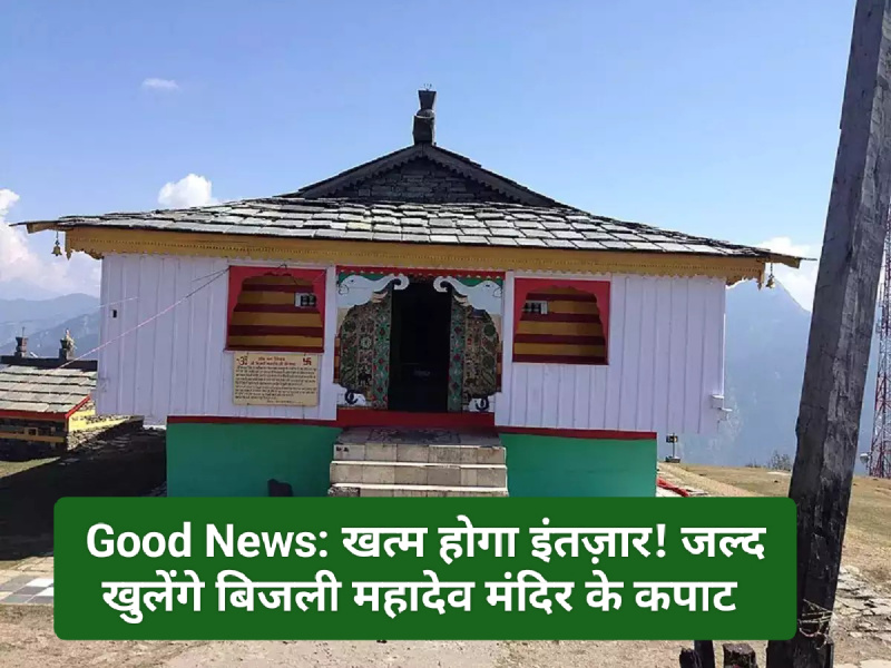 Good News: खत्म होगा इंतज़ार! जल्द खुलेंगे बिजली महादेव मंदिर के कपाट