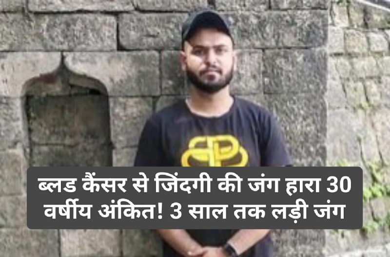 Paonta Sahib: ब्लड कैंसर से जिंदगी की जंग हारा 30 वर्षीय अंकित! 3 साल तक लड़ी जंग