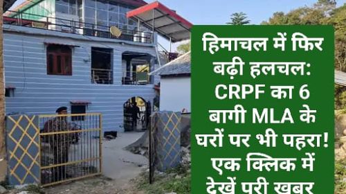 हिमाचल में फिर बढ़ी हलचल: CRPF का 6 बागी MLA के घरों पर भी पहरा! एक क्लिक में देखें पूरी ख़बर