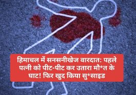 हिमाचल में सनसनीखेज वारदात: पहले पत्नी को पीट-पीट कर उतारा मौ*त के घाट! फिर खुद किया सु*साइड