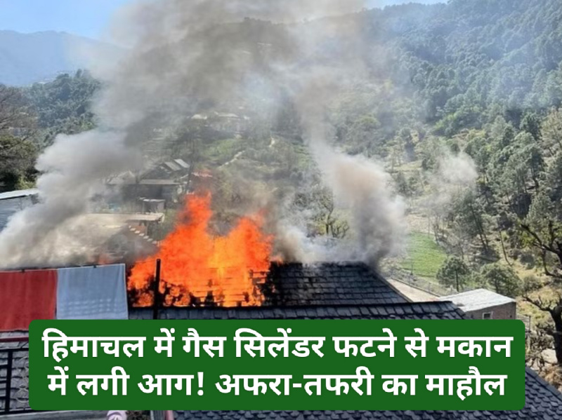 Himachal News Update: हिमाचल में गैस सिलेंडर फटने से मकान में लगी आग! अफरा-तफरी का माहौल