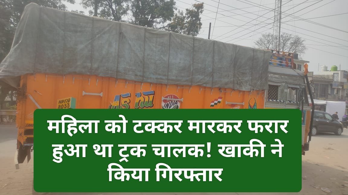 Sirmour News: महिला को टक्कर मारकर फरार हुआ था ट्रक चालक! खाकी ने किया गिरफ्तार