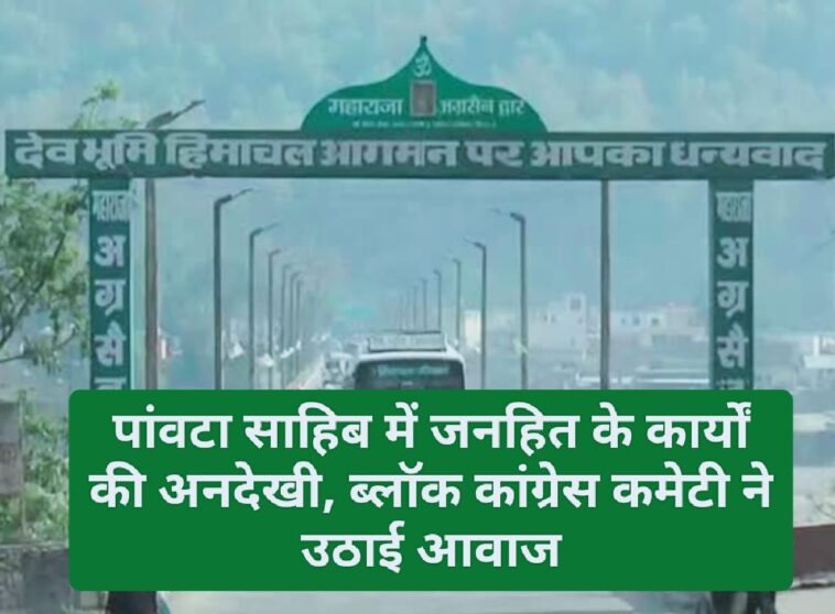 पांवटा साहिब में जनहित के कार्यों की अनदेखी, ब्लॉक कांग्रेस कमेटी ने उठाई आवाज