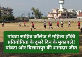 पांवटा साहिब: कॉलेज में महिला हॉकी प्रतियोगिता के दूसरे दिन के मुकाबले! पांवटा और बिलासपुर की शानदार जीत