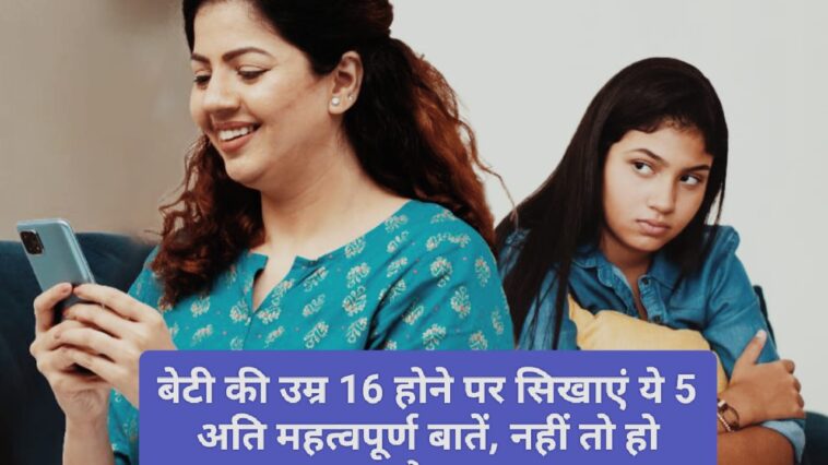 Parenting Tips: बेटी की उम्र 16 होने पर सिखाएं ये 5 अति महत्वपूर्ण बातें, नहीं तो हो सकता है पछतावा