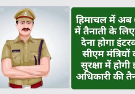 Himachal Police: हिमाचल में अब CID में तैनाती के लिए अब देना होगा इंटरव्यू! सीएम मंत्रियों की सुरक्षा में होगी इस अधिकारी की तैनाती