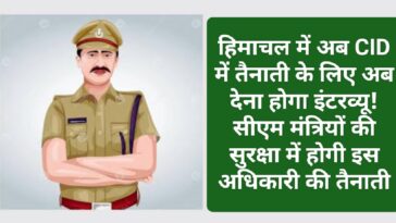 Himachal Police: हिमाचल में अब CID में तैनाती के लिए अब देना होगा इंटरव्यू! सीएम मंत्रियों की सुरक्षा में होगी इस अधिकारी की तैनाती