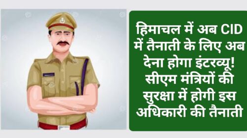 Himachal Police: हिमाचल में अब CID में तैनाती के लिए अब देना होगा इंटरव्यू! सीएम मंत्रियों की सुरक्षा में होगी इस अधिकारी की तैनाती