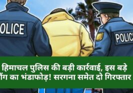 Himachal Crime News: हिमाचल पुलिस की बड़ी कार्रवाई, इस बड़े गैंग का भंडाफोड़! सरगना समेत दो गिरफ्तार